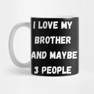 I LOVE MY BTORTHER AND MAYBE 3 PEOPLE Mug